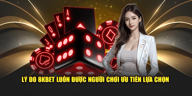 Lý do 8KBET luôn được người chơi ưu tiên lựa chọn