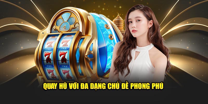 Quay hũ với đa dạng chủ đề phong phú