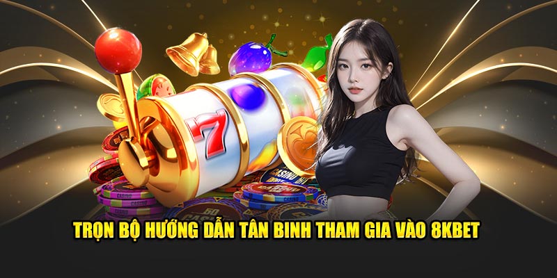 Trọn bộ hướng dẫn tân binh tham gia vào 8KBET